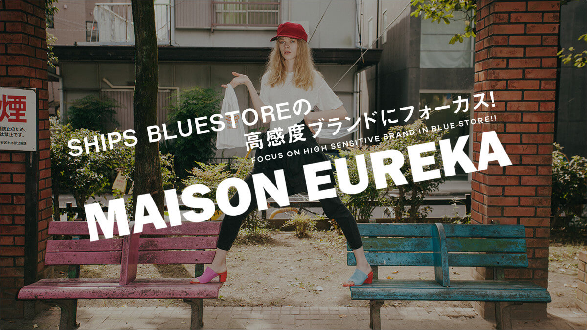SHIPS BLUESTORE�̍����x�u�����h�Ƀt�H�[�J�X!    MAISON EUREKA