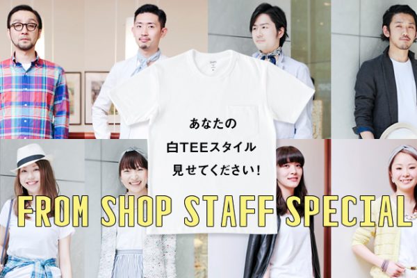 FROM SHOP STAFF SPECIAL ���Ȃ��̔�TEE�X�^�C�������Ă��������I