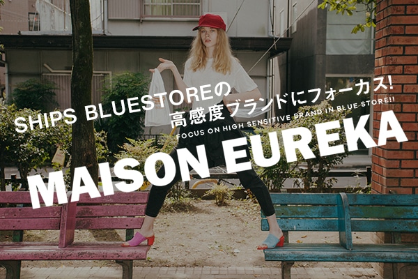 SHIPS BLUESTORE�̍����x�u�����h�Ƀt�H�[�J�X!    MAISON EUREKA